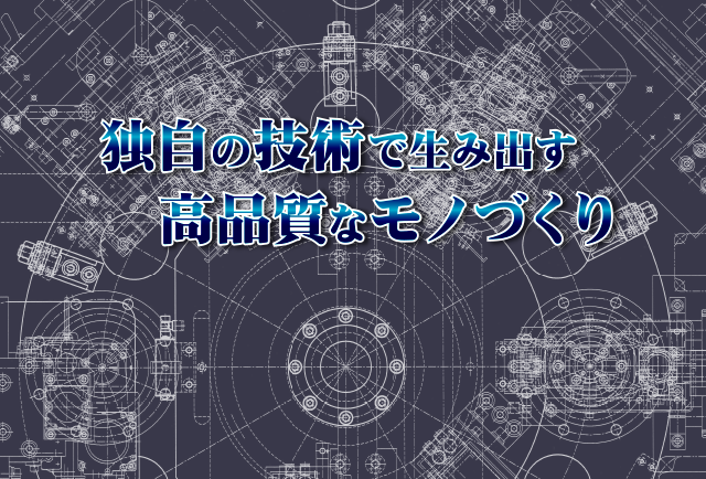 独自の技術で生み出す高品質なモノづくり